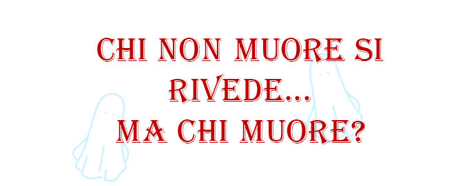 Chi non muore si rivede… Ma chi muore?